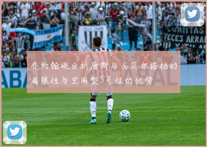 乔约翰逊分析唐斯与戈贝尔搭档的局限性与空间型5号位的优势