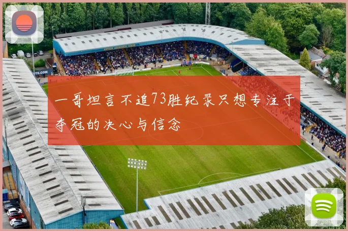 一哥坦言不追73胜纪录只想专注于夺冠的决心与信念