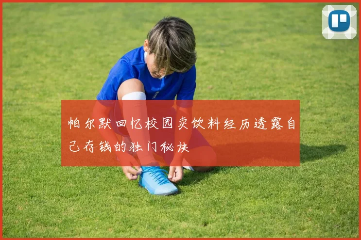帕尔默回忆校园卖饮料经历透露自己存钱的独门秘诀