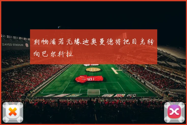 利物浦若无缘迪奥曼德将把目光转向巴尔科拉