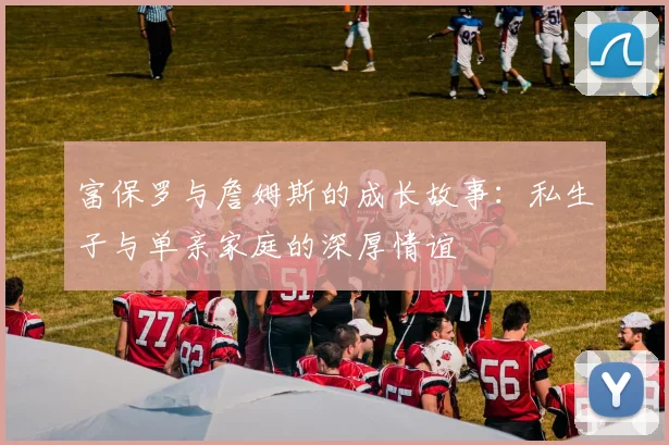 富保罗与詹姆斯的成长故事：私生子与单亲家庭的深厚情谊