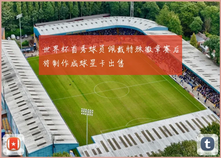 世界杯首秀球员佩戴特殊徽章赛后将制作成球星卡出售