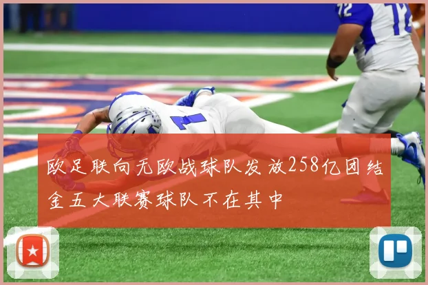 欧足联向无欧战球队发放258亿团结金五大联赛球队不在其中