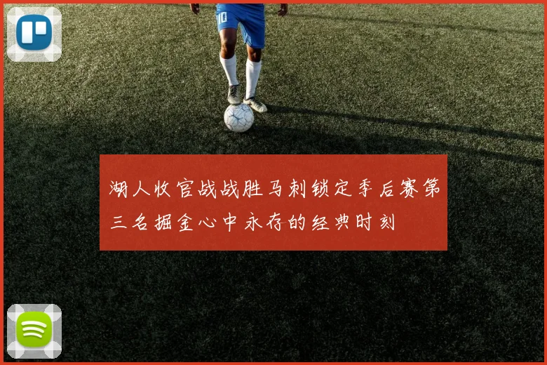 湖人收官战战胜马刺锁定季后赛第三名掘金心中永存的经典时刻