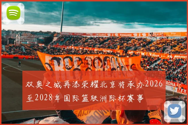 双奥之城再添荣耀北京将承办2026至2028年国际篮联洲际杯赛事