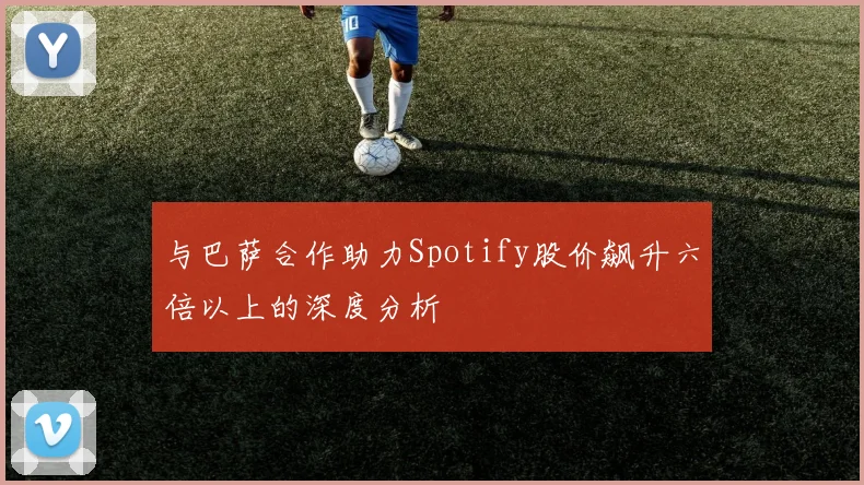 与巴萨合作助力Spotify股价飙升六倍以上的深度分析