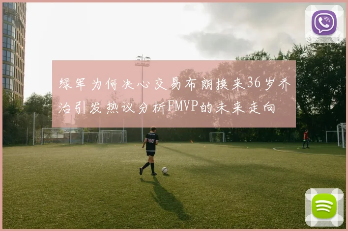 绿军为何决心交易布朗换来36岁乔治引发热议分析FMVP的未来走向