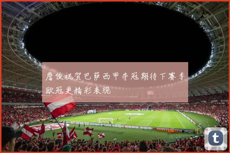 詹俊祝贺巴萨西甲夺冠期待下赛季欧冠更精彩表现