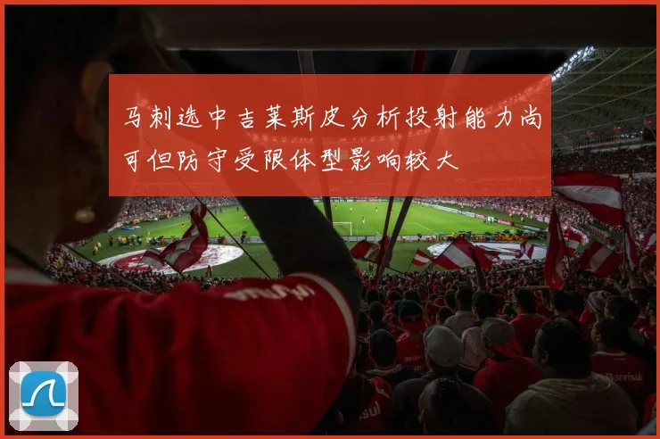 马刺选中吉莱斯皮分析投射能力尚可但防守受限体型影响较大