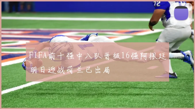 FIFA前十强中八队晋级16强阿根廷明日迎战荷兰已出局
