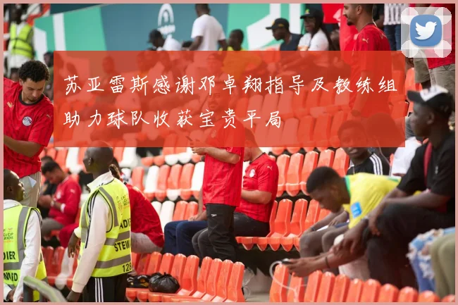 苏亚雷斯感谢邓卓翔指导及教练组助力球队收获宝贵平局