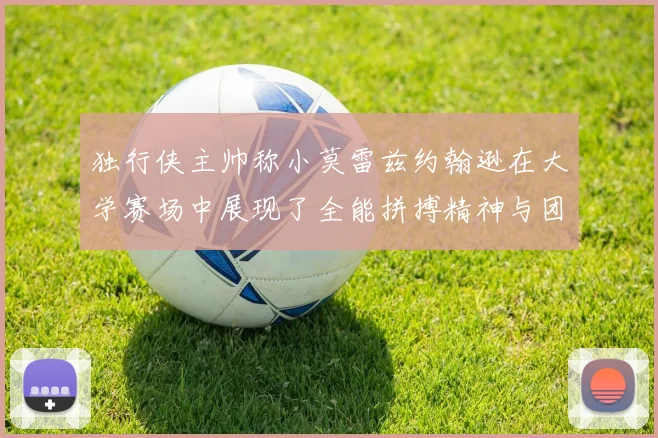 独行侠主帅称小莫雷兹约翰逊在大学赛场中展现了全能拼搏精神与团队奉献精神